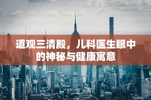 道观三清殿，儿科医生眼中的神秘与健康寓意