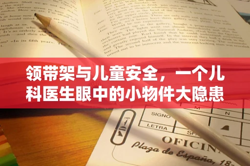 领带架与儿童安全，一个儿科医生眼中的小物件大隐患？