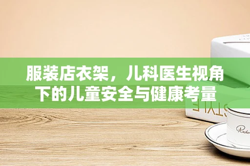 服装店衣架，儿科医生视角下的儿童安全与健康考量