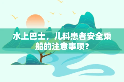 水上巴士，儿科患者安全乘船的注意事项？
