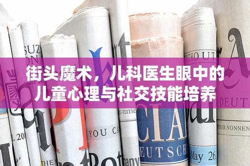 街头魔术，儿科医生眼中的儿童心理与社交技能培养