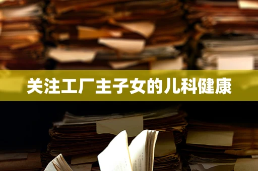 关注工厂主子女的儿科健康