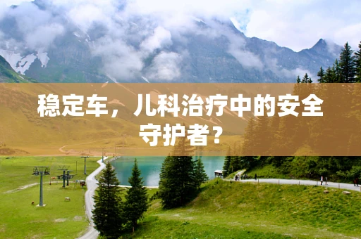 稳定车，儿科治疗中的安全守护者？