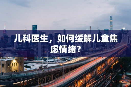 儿科医生，如何缓解儿童焦虑情绪？