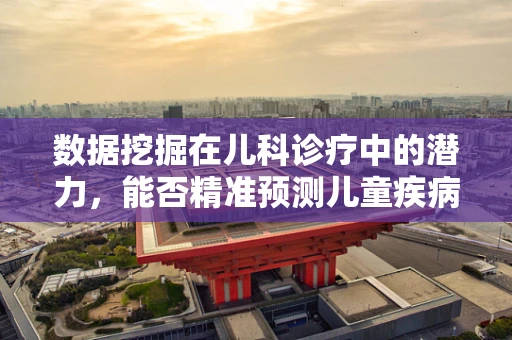 数据挖掘在儿科诊疗中的潜力，能否精准预测儿童疾病发展？