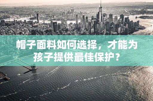 帽子面料如何选择，才能为孩子提供最佳保护？