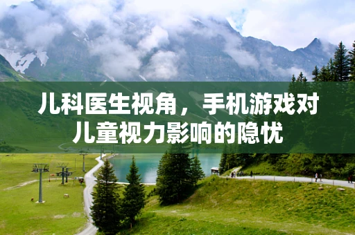 儿科医生视角，手机游戏对儿童视力影响的隐忧