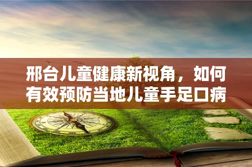 邢台儿童健康新视角，如何有效预防当地儿童手足口病的流行？