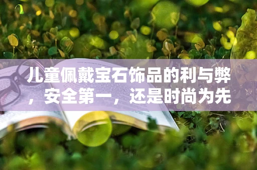 儿童佩戴宝石饰品的利与弊，安全第一，还是时尚为先？