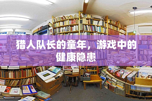 猎人队长的童年，游戏中的健康隐患