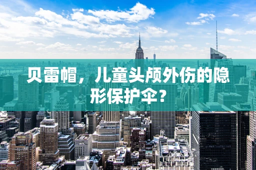 贝雷帽，儿童头颅外伤的隐形保护伞？