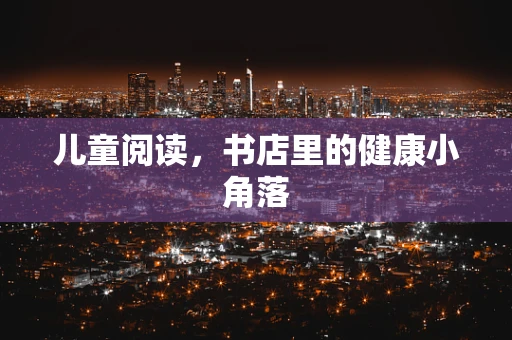 儿童阅读，书店里的健康小角落