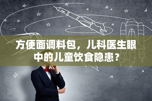 方便面调料包，儿科医生眼中的儿童饮食隐患？