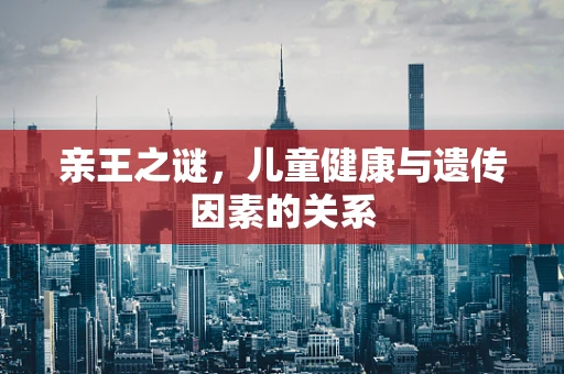 亲王之谜，儿童健康与遗传因素的关系