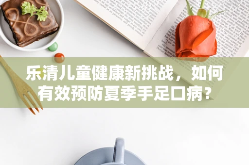 乐清儿童健康新挑战，如何有效预防夏季手足口病？