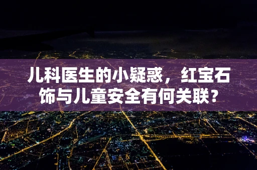 儿科医生的小疑惑，红宝石饰与儿童安全有何关联？