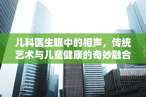 儿科医生眼中的相声，传统艺术与儿童健康的奇妙融合？