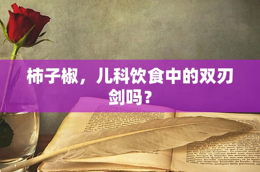 柿子椒，儿科饮食中的双刃剑吗？