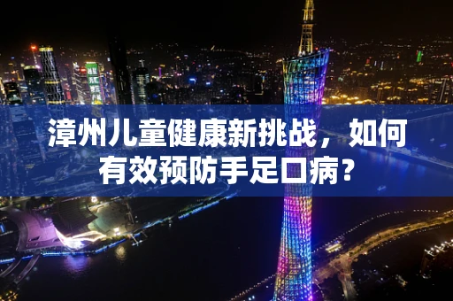 漳州儿童健康新挑战，如何有效预防手足口病？