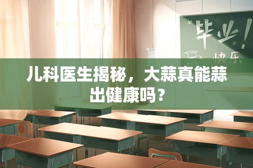 儿科医生揭秘，大蒜真能蒜出健康吗？