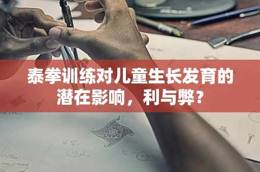 泰拳训练对儿童生长发育的潜在影响，利与弊？