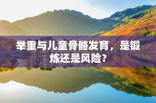 举重与儿童骨骼发育，是锻炼还是风险？