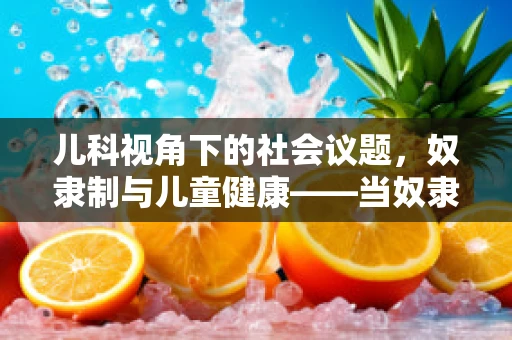 儿科视角下的社会议题，奴隶制与儿童健康——当奴隶主概念在现代社会如何影响儿童心理发展？