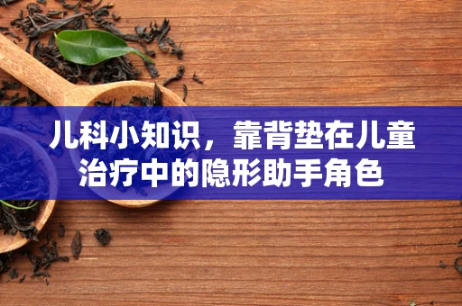 儿科小知识，靠背垫在儿童治疗中的隐形助手角色