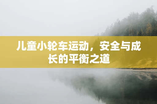 儿童小轮车运动，安全与成长的平衡之道