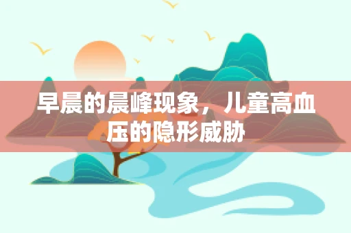 早晨的晨峰现象，儿童高血压的隐形威胁