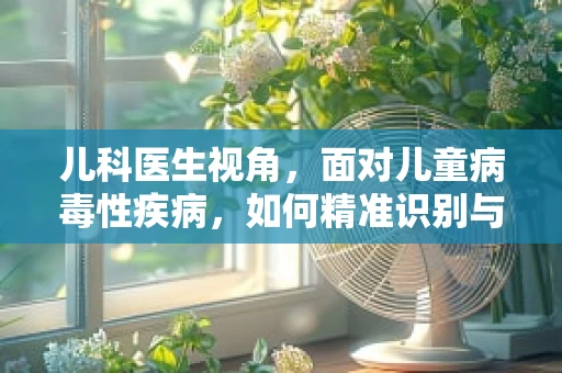 儿科医生视角，面对儿童病毒性疾病，如何精准识别与防控？