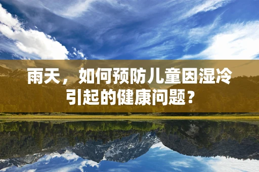 雨天，如何预防儿童因湿冷引起的健康问题？