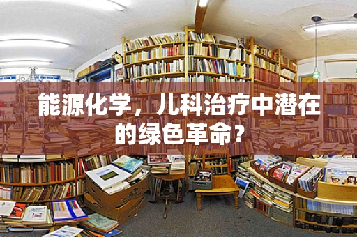 能源化学，儿科治疗中潜在的绿色革命？