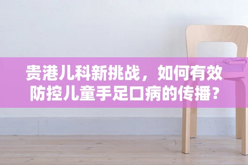 贵港儿科新挑战，如何有效防控儿童手足口病的传播？