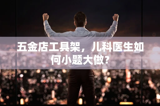 五金店工具架，儿科医生如何小题大做？