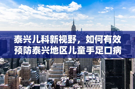 泰兴儿科新视野，如何有效预防泰兴地区儿童手足口病的爆发？