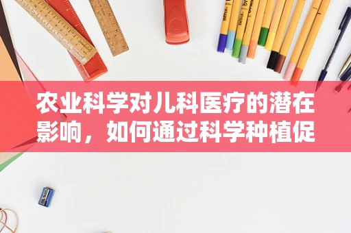 农业科学对儿科医疗的潜在影响，如何通过科学种植促进儿童健康？
