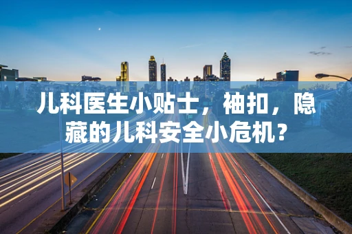儿科医生小贴士，袖扣，隐藏的儿科安全小危机？