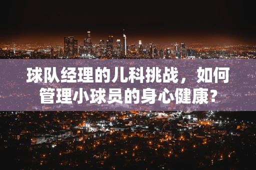 球队经理的儿科挑战，如何管理小球员的身心健康？