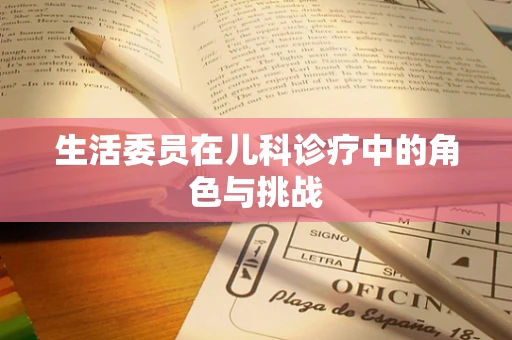 生活委员在儿科诊疗中的角色与挑战