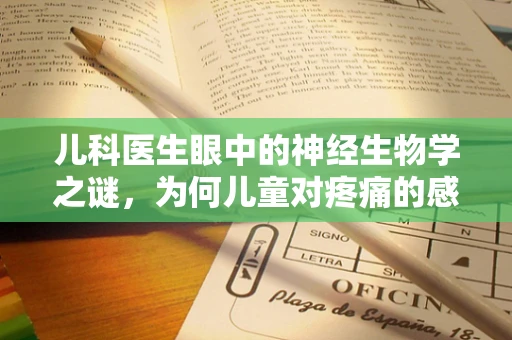 儿科医生眼中的神经生物学之谜，为何儿童对疼痛的感知与众不同？