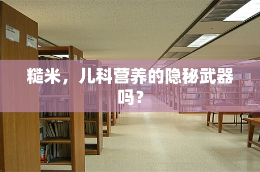 糙米，儿科营养的隐秘武器吗？