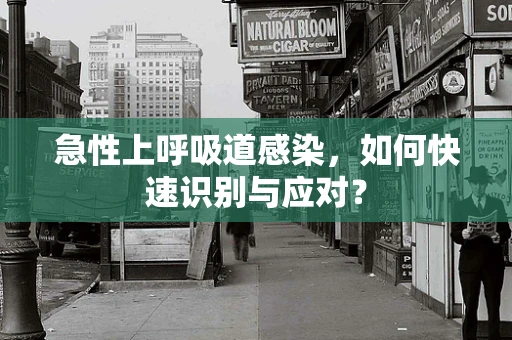 急性上呼吸道感染，如何快速识别与应对？