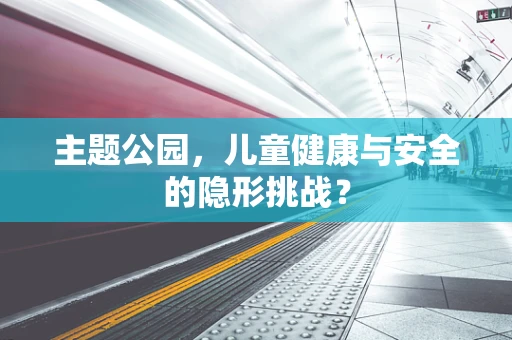 主题公园，儿童健康与安全的隐形挑战？
