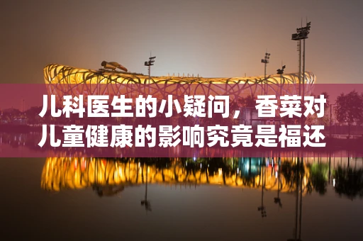 儿科医生的小疑问，香菜对儿童健康的影响究竟是福还是祸？