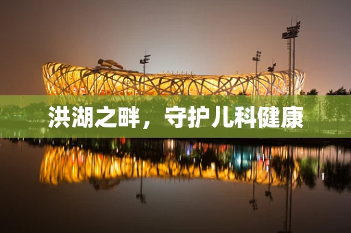 洪湖之畔，守护儿科健康
