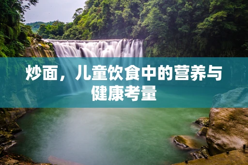 炒面，儿童饮食中的营养与健康考量