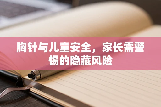 胸针与儿童安全，家长需警惕的隐藏风险