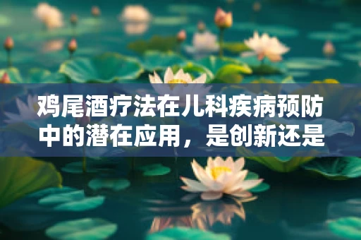 鸡尾酒疗法在儿科疾病预防中的潜在应用，是创新还是误区？