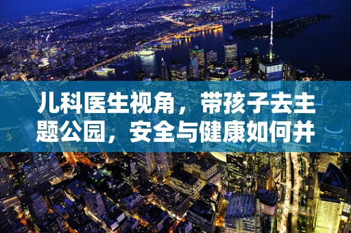 儿科医生视角，带孩子去主题公园，安全与健康如何并重？
